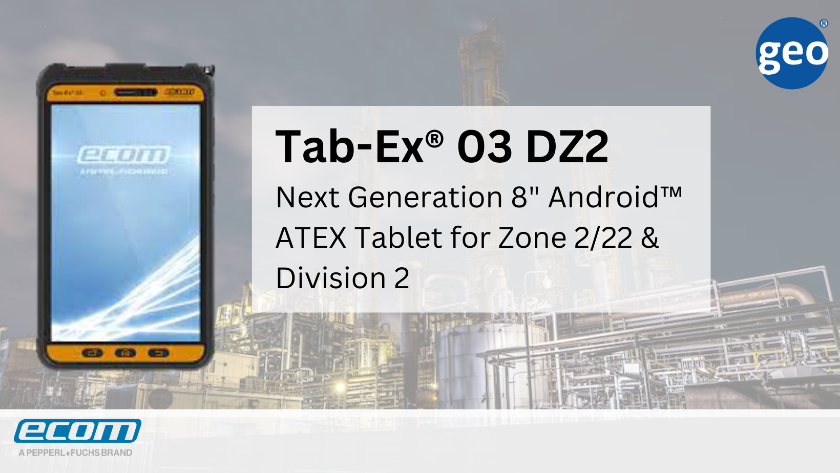 eCom: The Tab-Ex® 03 DZ2 comes in a slim and lightweight design with a new high-performance operating system that powers the tablet with industry-leading performance in hazardous areas.